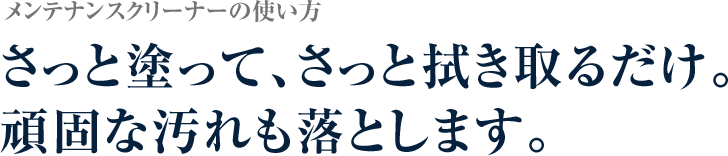 メンテナンスクリーナーの使用手順さっと拭くだけの簡単メンテナンス。