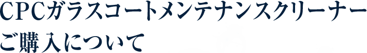 CPCガラスコートメンテナンスクリーナー購入について