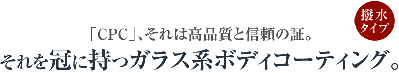 「CPC」、それは高品質と信頼の証。それを冠に持つガラス系ボディコーティング。