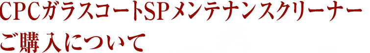 CPCガラスコートSPメンテナンスクリーナーご購入について