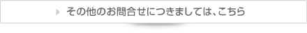 その他のお問合せにつきましては、こちら